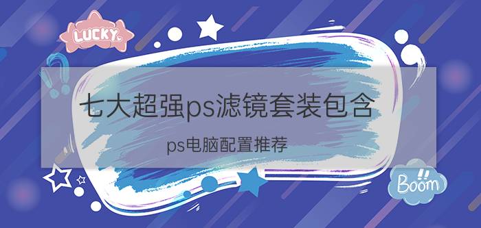 七大超强ps滤镜套装包含 ps电脑配置推荐？